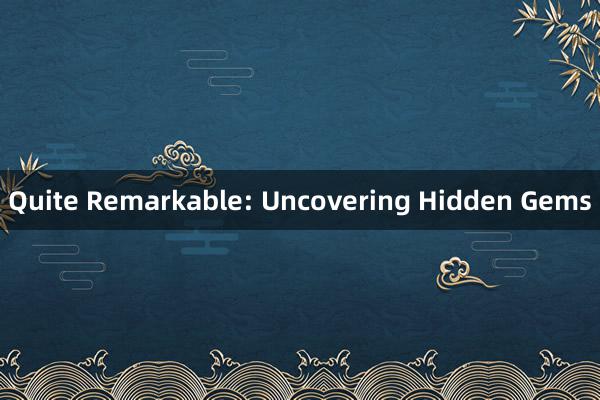 Quite Remarkable: Uncovering Hidden Gems