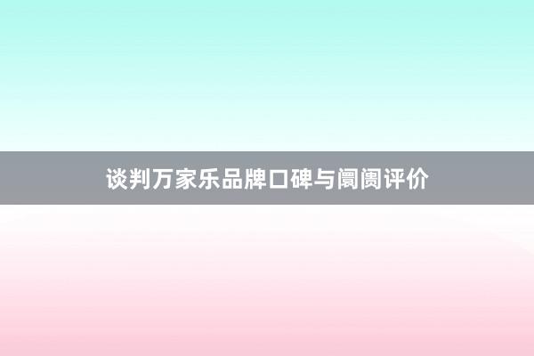 谈判万家乐品牌口碑与阛阓评价